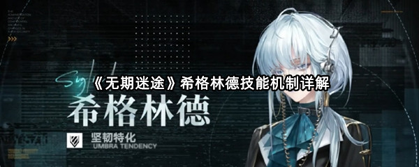 《无期迷途》希格林德技能机制详解