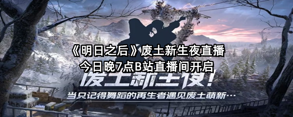 《明日之后》废土新生夜直播，今日晚7点B站直播间开启