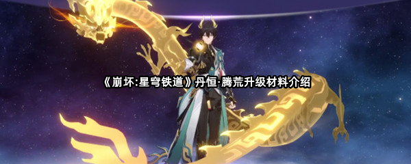 《崩坏:星穹铁道》丹恒·腾荒升级材料介绍