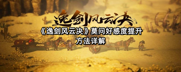 《逸剑风云决》莫问好感度提升方法详解