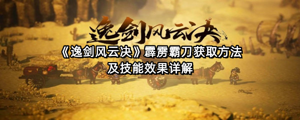 《逸剑风云决》霹雳霸刀获取方法及技能效果详解