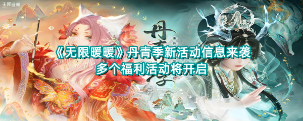 《无限暖暖》丹青季新活动信息来袭，多个福利活动将开启