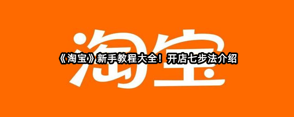 《淘宝》新手教程大全！开店七步法介绍