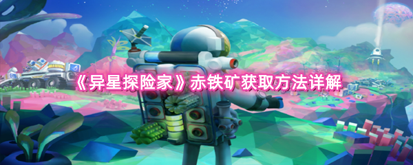 《异星探险家》赤铁矿获取方法详解