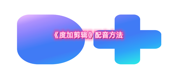 《度加剪辑》配音方法