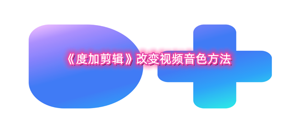 《度加剪辑》改变视频音色方法