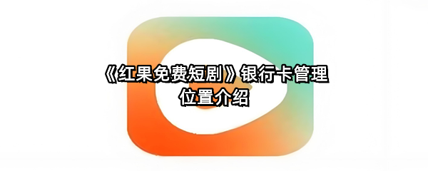 《红果免费短剧》银行卡管理位置介绍