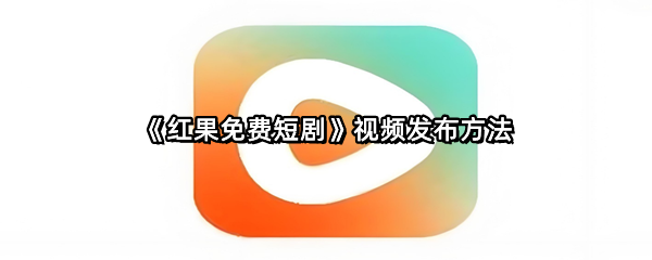 《红果免费短剧》视频发布方法