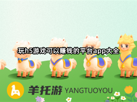 玩h5游戏赚钱平台app大全