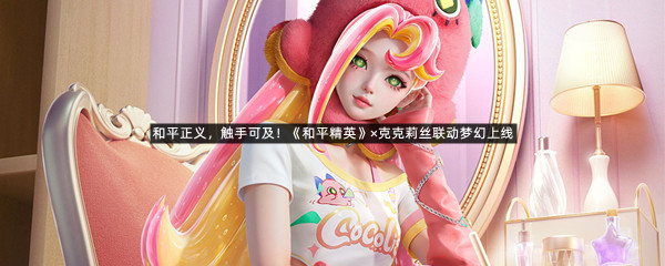 和平正义，触手可及！《和平精英》×克克莉丝联动梦幻上线
