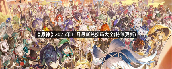 《原神》2025年11月最新兑换码大全(持续更新)