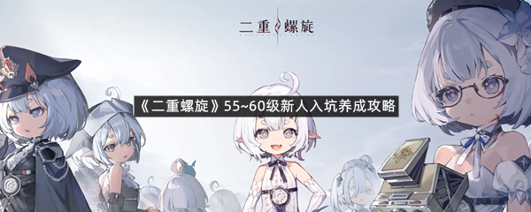 《二重螺旋》55~60级新人入坑养成攻略