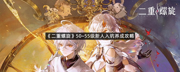 《二重螺旋》50~55级新人入坑养成攻略