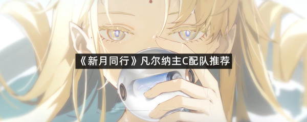 《新月同行》凡尔纳主C配队推荐