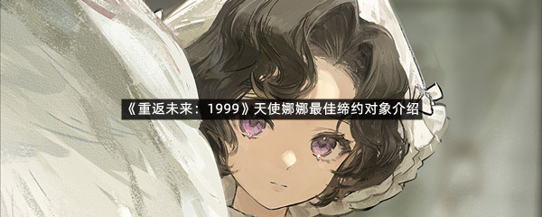 《重返未来：1999》天使娜娜最佳缔约对象介绍