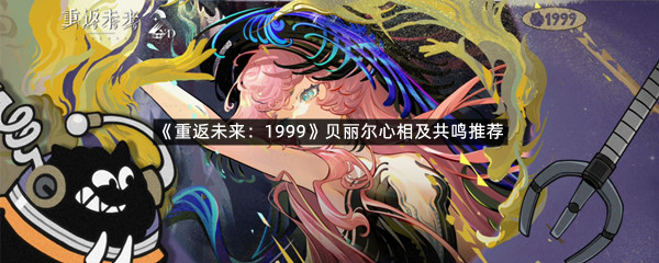 《重返未来：1999》贝丽尔心相及共鸣推荐