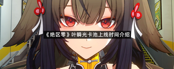《绝区零》叶瞬光卡池上线时间介绍