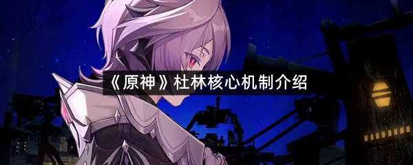《原神》杜林核心机制介绍