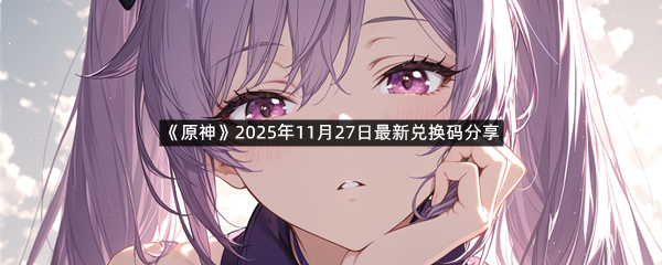 《原神》2025年11月27日最新兑换码分享
