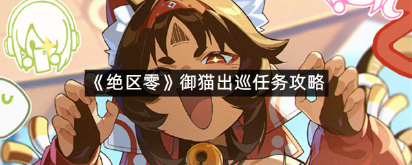 《绝区零》御猫出巡任务攻略
