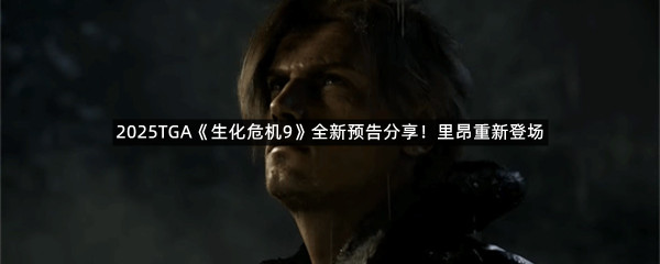 2025TGA《生化危机9》全新预告分享！里昂重新登场