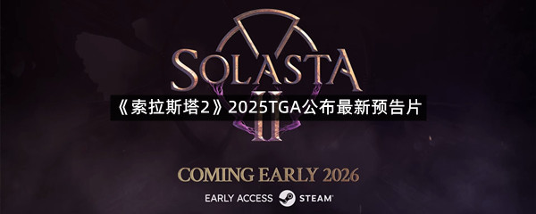 《索拉斯塔2》2025TGA公布最新预告片