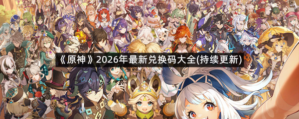 《原神》2026年最新兑换码大全(持续更新)