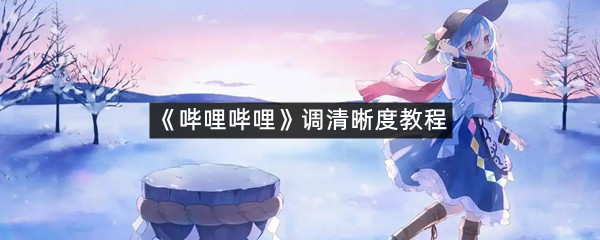 《哔哩哔哩》调清晰度教程