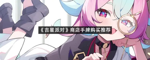 《吉星派对》商店手牌购买推荐
