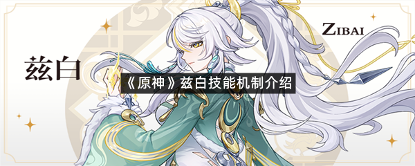 《原神》兹白技能机制介绍