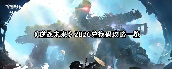 《逆战未来》2026兑换码攻略一览