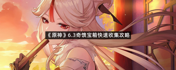 《原神》6.3奇馈宝箱快速收集攻略
