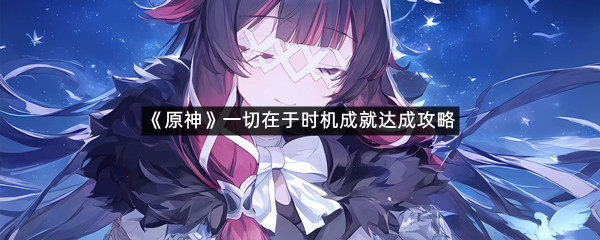 《原神》一切在于时机成就达成攻略