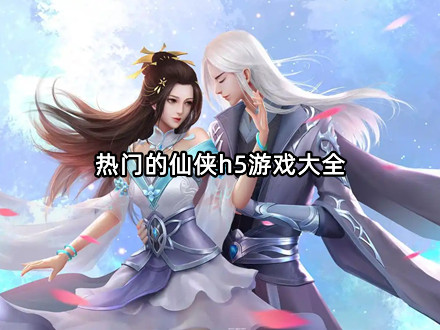 热门的仙侠h5游戏大全