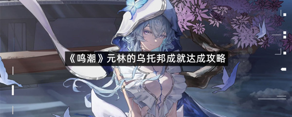 《鸣潮》元林的乌托邦成就达成攻略