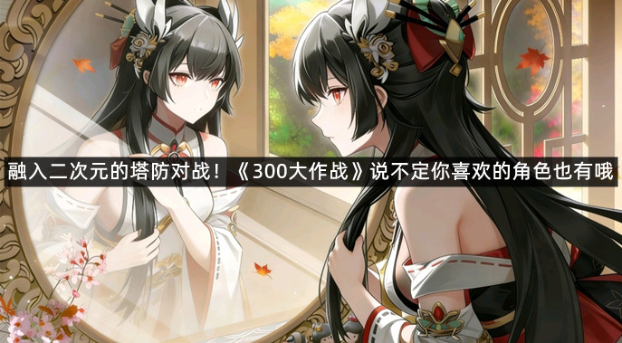 融入二次元的塔防对战！《300大作战》说不定你喜欢的角色也有哦