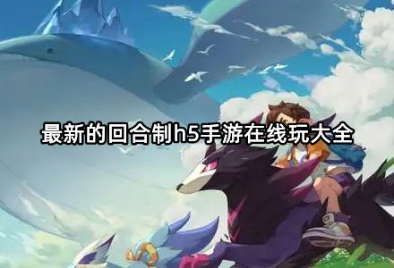 最新的回合制h5手游在线玩大全