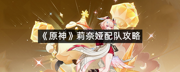 《原神》莉奈娅配队攻略