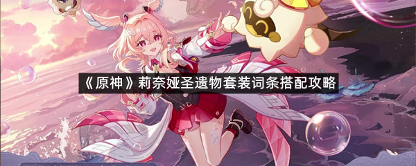 《原神》莉奈娅圣遗物套装词条搭配攻略