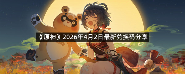 《原神》2026年4月2日最新兑换码分享