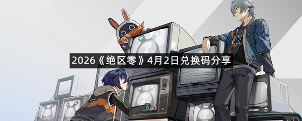 2026《绝区零》4月2日兑换码分享