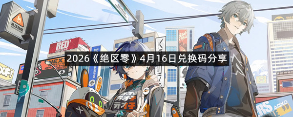 2026《绝区零》4月16日兑换码分享