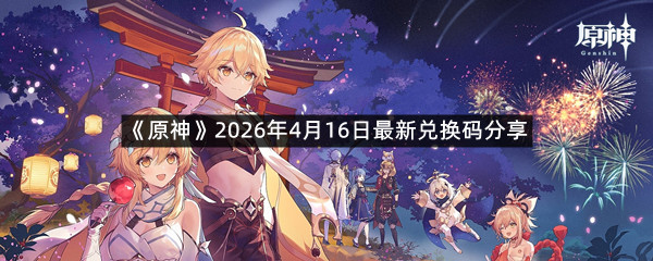 《原神》2026年4月16日最新兑换码分享