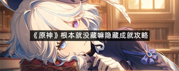 《原神》根本就没藏嘛隐藏成就攻略