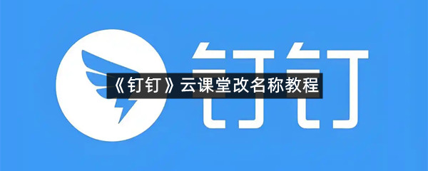 《钉钉》云课堂改名称教程