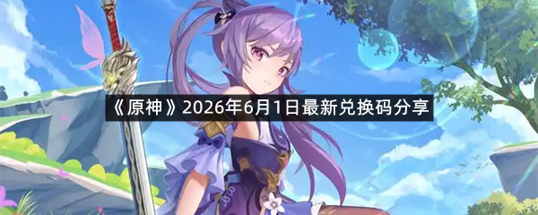 《原神》2026年6月1日最新兑换码分享