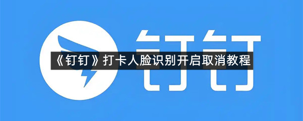 《钉钉》打卡人脸识别开启取消教程
