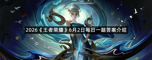 2026《王者荣耀》6月2日每日一题答案介绍