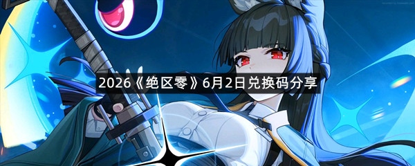 2026《绝区零》6月2日兑换码分享