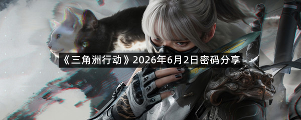 《三角洲行动》2026年6月2日密码分享